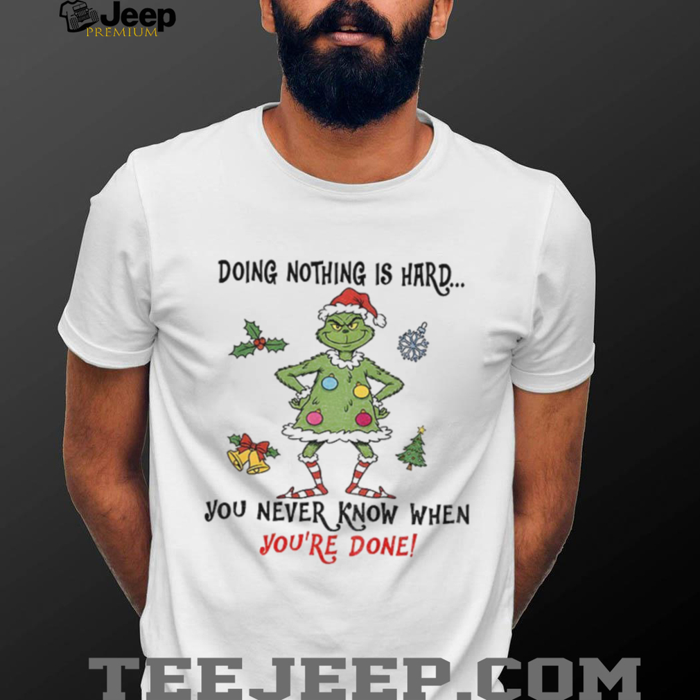 Grinch Santa doing nothing is hard you never know when youre done Merry Christmas t shirt Grinch Santa doing nothing is hard you never know when youre done Merry Christmas t shirt