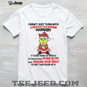 Grinch Santa hat I didn’t just turn into a grouchy old woman overnight it took years of people letting Christmas shirt Grinch Santa hat I didn’t just turn into a grouchy old woman overnight it took years of people letting Christmas shirt