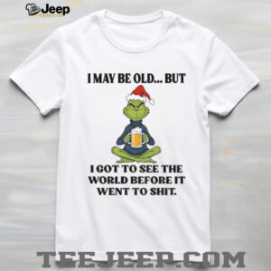 Grinch Santa hat I may be old but I got to see the world before it went to shit Christmas shirt