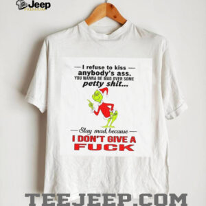 Grinch Santa hat I refuse to kiss anybody’s ass you wanna be mad over some petty shit Christmas shirt