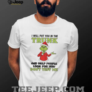 Grinch Santa hat I will put you in the trunk and help people look for you dont test me Christmas shirt