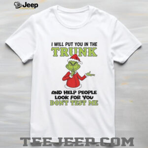 Grinch Santa hat I will put you in the trunk and help people look for you dont test me Christmas shirt