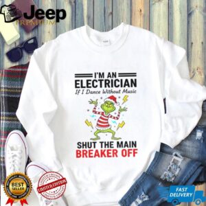 Grinch Santa hat I’m an electrician if i dance without music shut the main breaker off Christmas shirt