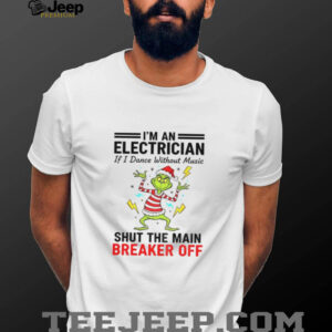 Grinch Santa hat I’m an electrician if i dance without music shut the main breaker off Christmas shirt