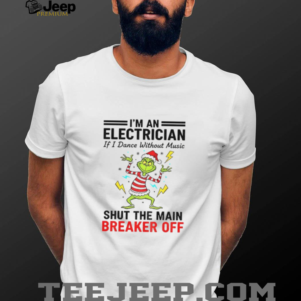 Grinch Santa hat I’m an electrician if i dance without music shut the main breaker off Christmas shirt Grinch Santa hat I’m an electrician if i dance without music shut the main breaker off Christmas shirt