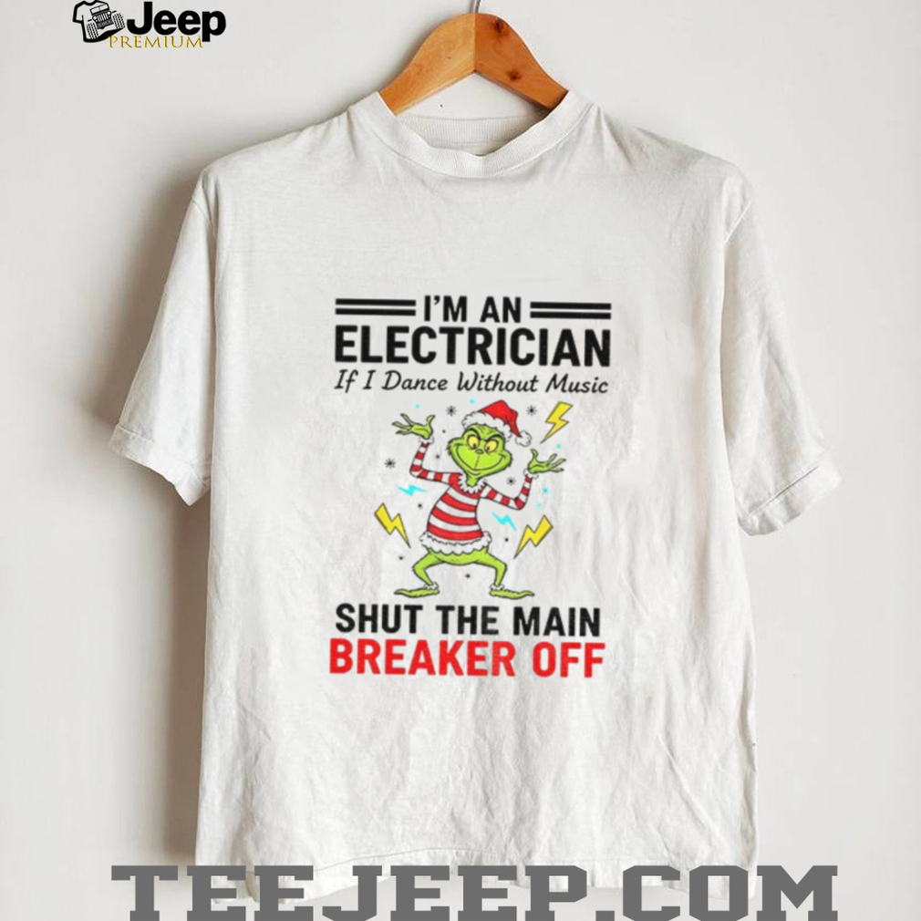 Grinch Santa hat I’m an electrician if i dance without music shut the main breaker off Christmas shirt Grinch Santa hat I’m an electrician if i dance without music shut the main breaker off Christmas shirt