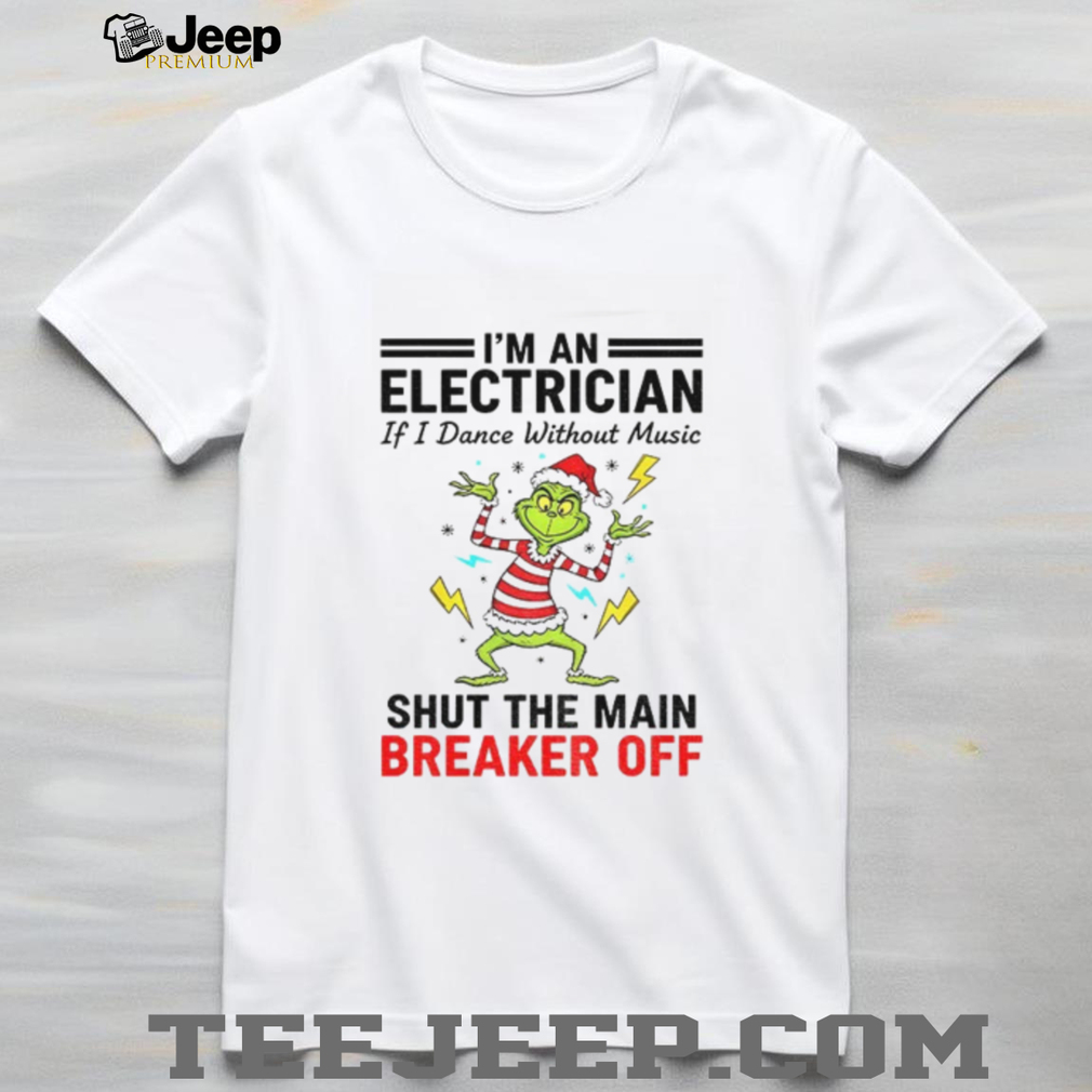 Grinch Santa hat I’m an electrician if i dance without music shut the main breaker off Christmas shirt Grinch Santa hat I’m an electrician if i dance without music shut the main breaker off Christmas shirt