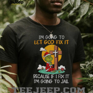 Grinch Santa hat Im going to let god fix it because if i fix it im going to jail Christmas shirt