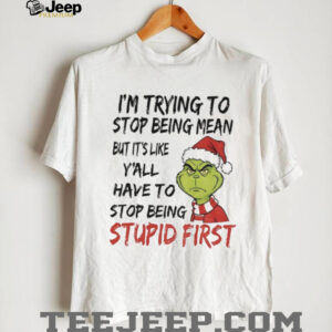 Grinch Santa hat I’m trying to stop being mean but it’s like y’all have to stop being stupid first Christmas shirt