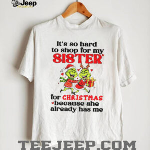 Grinch Santa hat it’s so hard to for my sister for Christmas because she already has me Christmas shirt Grinch Santa hat it’s so hard to for my sister for Christmas because she already has me Christmas shirt