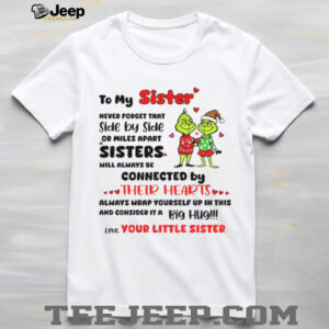 Grinch Santa hat to my sister never forget that side by side or miles apart sisters will always be connected Christmas shirt