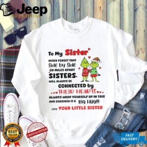 Grinch Santa hat to my sister never forget that side by side or miles apart sisters will always be connected Christmas shirt
