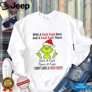 Grinch Santa hat with a fuck fuck here and a fuck fuck there here a fuck there a fuck I don’t give a fuck Christmas shirt