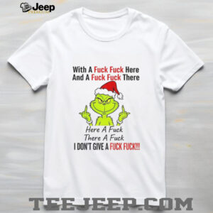 Grinch Santa hat with a fuck fuck here and a fuck fuck there here a fuck there a fuck I don’t give a fuck Christmas shirt