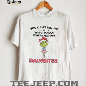 Grinch Santa hat you can’t tell me what to do you’re not my daughter Christmas shirt