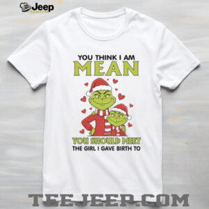 Grinch Santa hat you think I am mean you should meet the girl I gave birth to Merry Christmas shirt