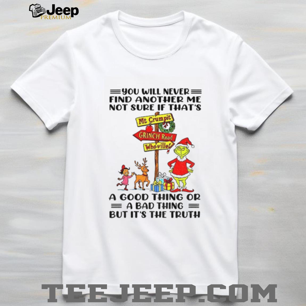 Grinch Santa hat you will never find another me not sure if that’s a good thing or a bad thing Christmas shirt Grinch Santa hat you will never find another me not sure if that’s a good thing or a bad thing Christmas shirt