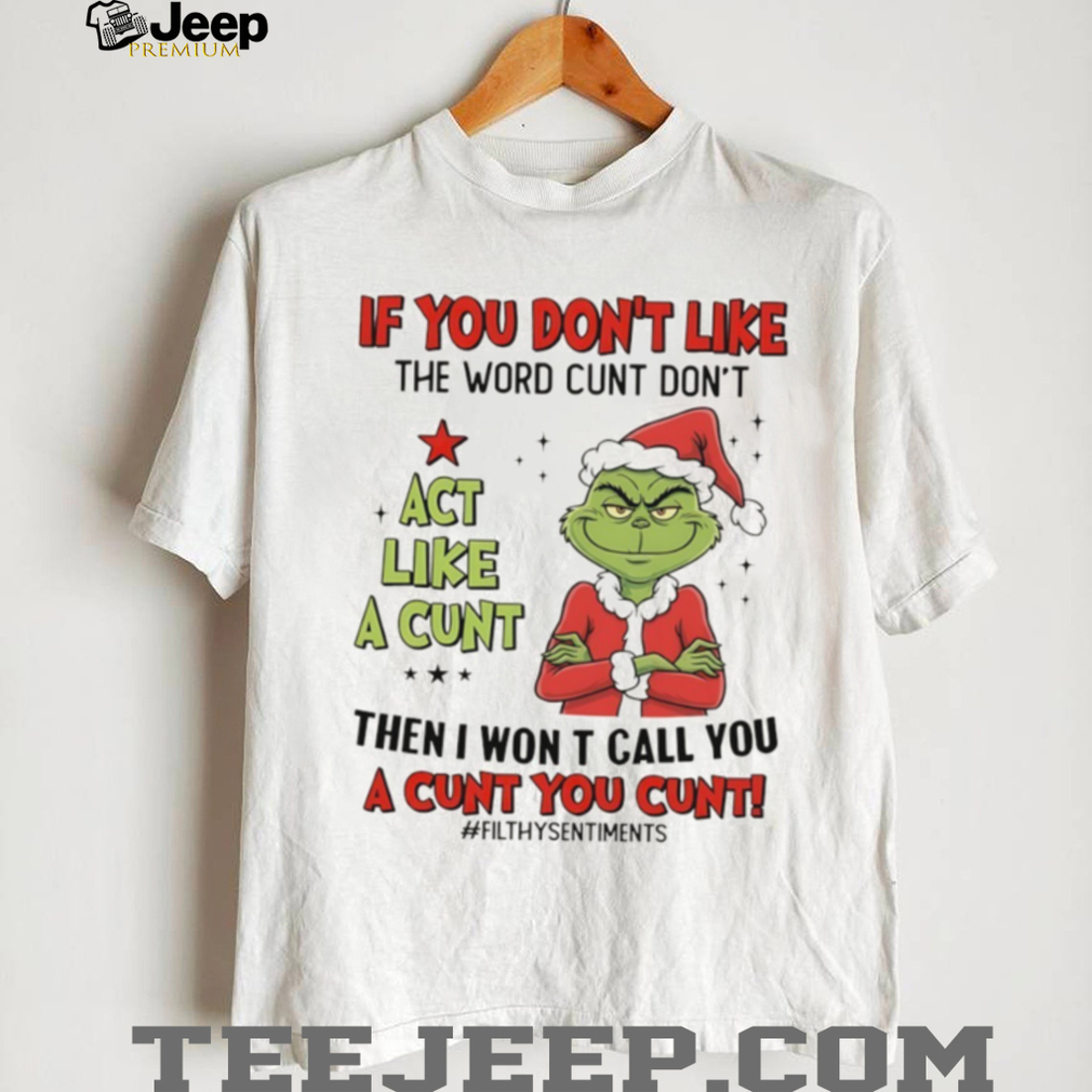 Grinch Santa if you don’t like the word cunt don’t act like a cunt then I won t call you a cunt you cunt Christmas shirt