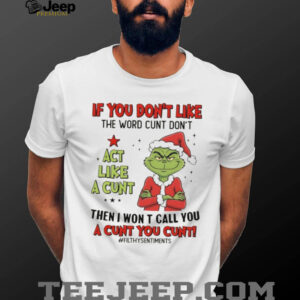 Grinch Santa if you don’t like the word cunt don’t act like a cunt then I won t call you a cunt you cunt Christmas shirt
