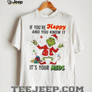 Grinch Santa if you’re happy and you know it it’s your meds Merry Christmas shirt