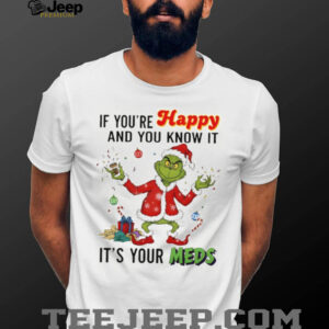 Grinch Santa if you’re happy and you know it it’s your meds Merry Christmas shirt