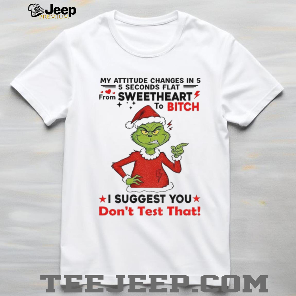 Grinch Santa my attitude changes in 5 from sweetheart 5 seconds flat to bitch Christmas shirt Grinch Santa my attitude changes in 5 from sweetheart 5 seconds flat to bitch Christmas shirt