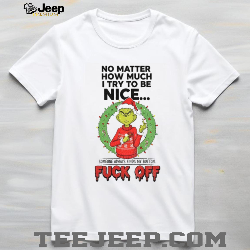 Grinch Santa no matter how much I try to be nice someone always finds my button Merry Christmas shirt Grinch Santa no matter how much I try to be nice someone always finds my button Merry Christmas shirt