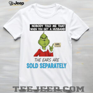 Grinch Santa nobody told me that when you get a husband the ears are sold separately Christmas shirt Grinch Santa nobody told me that when you get a husband the ears are sold separately Christmas shirt