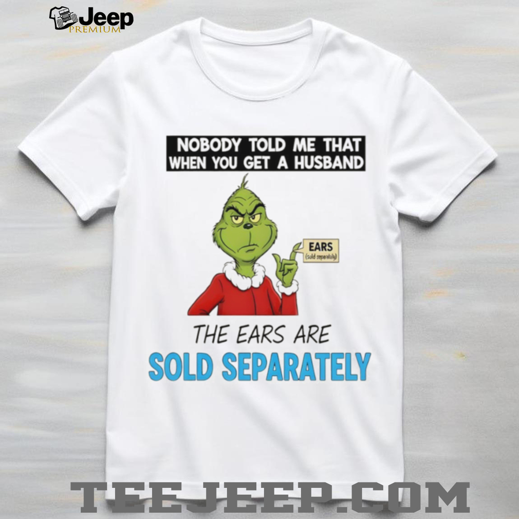 Grinch Santa nobody told me that when you get a husband the ears are sold separately Christmas shirt Grinch Santa nobody told me that when you get a husband the ears are sold separately Christmas shirt