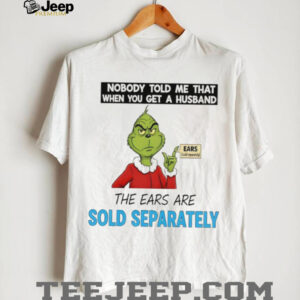 Grinch Santa nobody told me that when you get a husband the ears are sold separately Christmas shirt