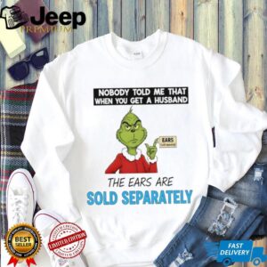 Grinch Santa nobody told me that when you get a husband the ears are sold separately Christmas shirt
