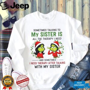 Grinch Santa some time talking to my sister is all the therapy I need and sometimes Merry Christmas shirt Grinch Santa some time talking to my sister is all the therapy I need and sometimes Merry Christmas shirt