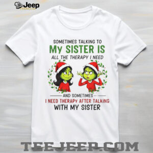 Grinch Santa some time talking to my sister is all the therapy I need and sometimes Merry Christmas shirt