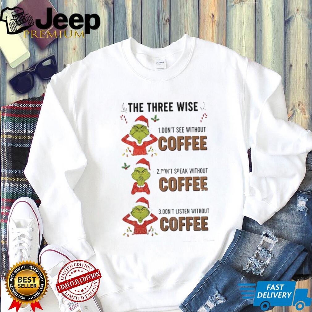 Grinch Santa the three wise don’t see without coffee don’t speak without coffee Mery Christmas shirt Grinch Santa the three wise don’t see without coffee don’t speak without coffee Mery Christmas shirt