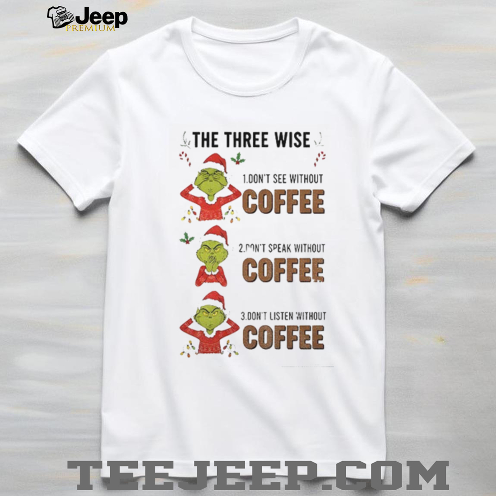 Grinch Santa the three wise don’t see without coffee don’t speak without coffee Mery Christmas shirt Grinch Santa the three wise don’t see without coffee don’t speak without coffee Mery Christmas shirt