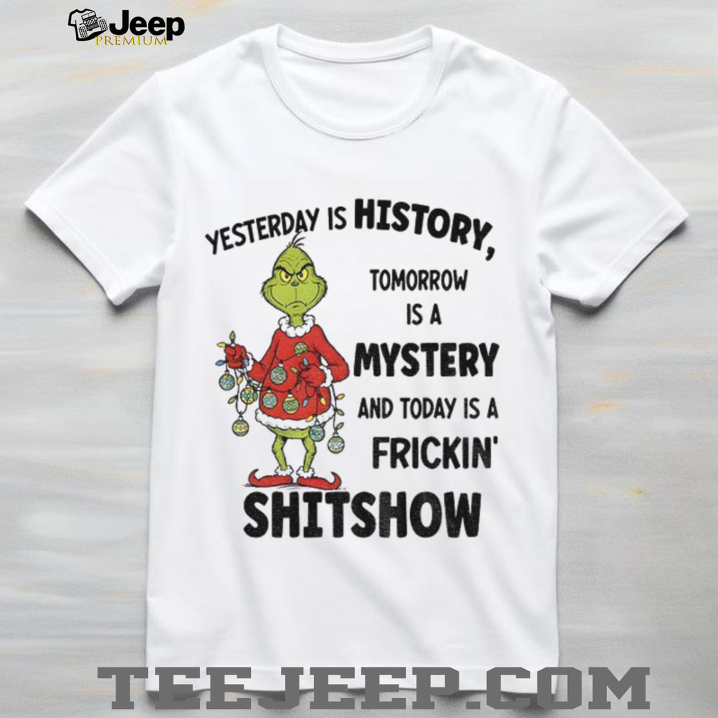 Grinch Santa yesterday is history tomorrow is a mystery and today is a frickin’ shitshow Christmas shirt Grinch Santa yesterday is history tomorrow is a mystery and today is a frickin’ shitshow Christmas shirt