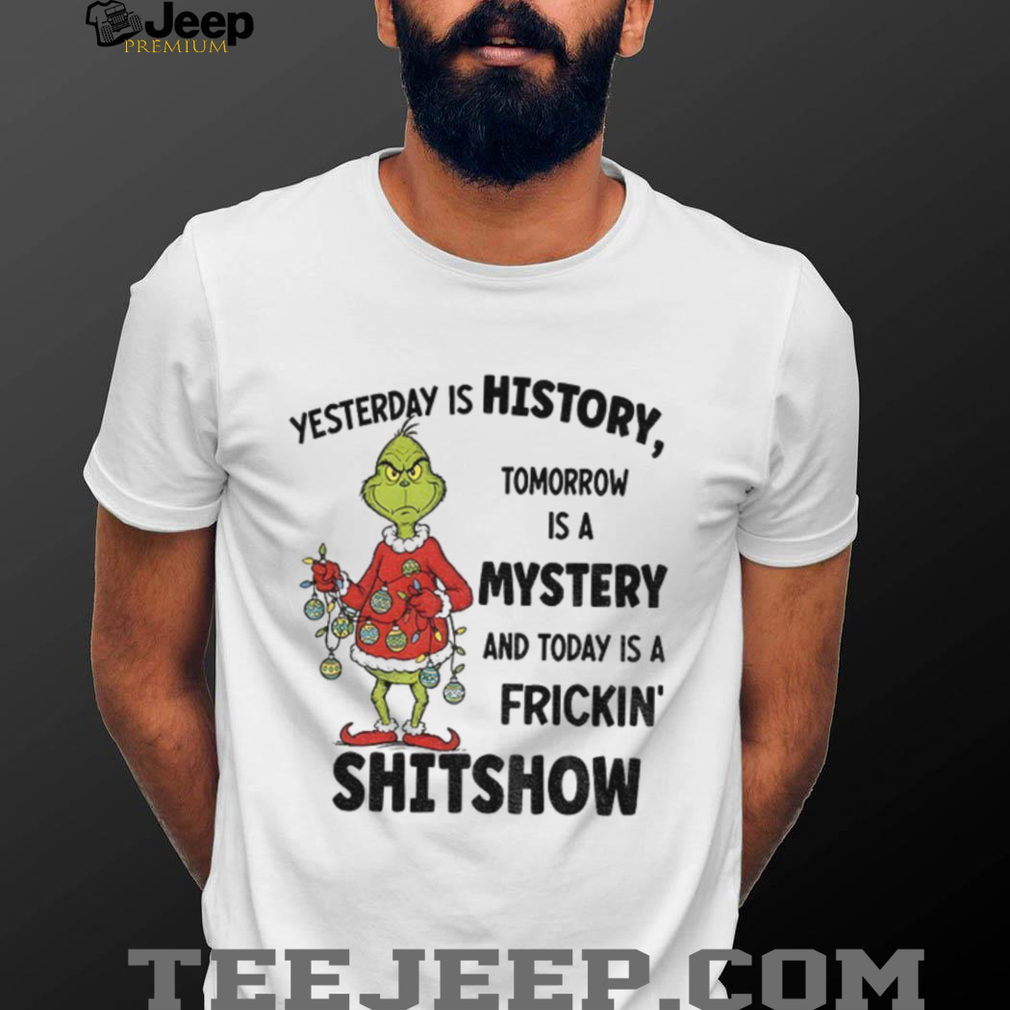Grinch Santa yesterday is history tomorrow is a mystery and today is a frickin’ shitshow Christmas shirt Grinch Santa yesterday is history tomorrow is a mystery and today is a frickin’ shitshow Christmas shirt