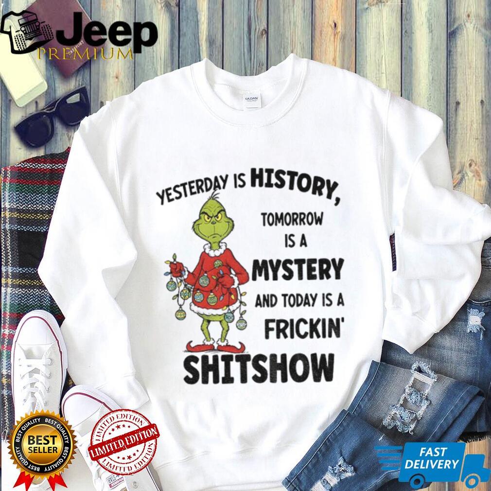 Grinch Santa yesterday is history tomorrow is a mystery and today is a frickin’ shitshow Christmas shirt Grinch Santa yesterday is history tomorrow is a mystery and today is a frickin’ shitshow Christmas shirt