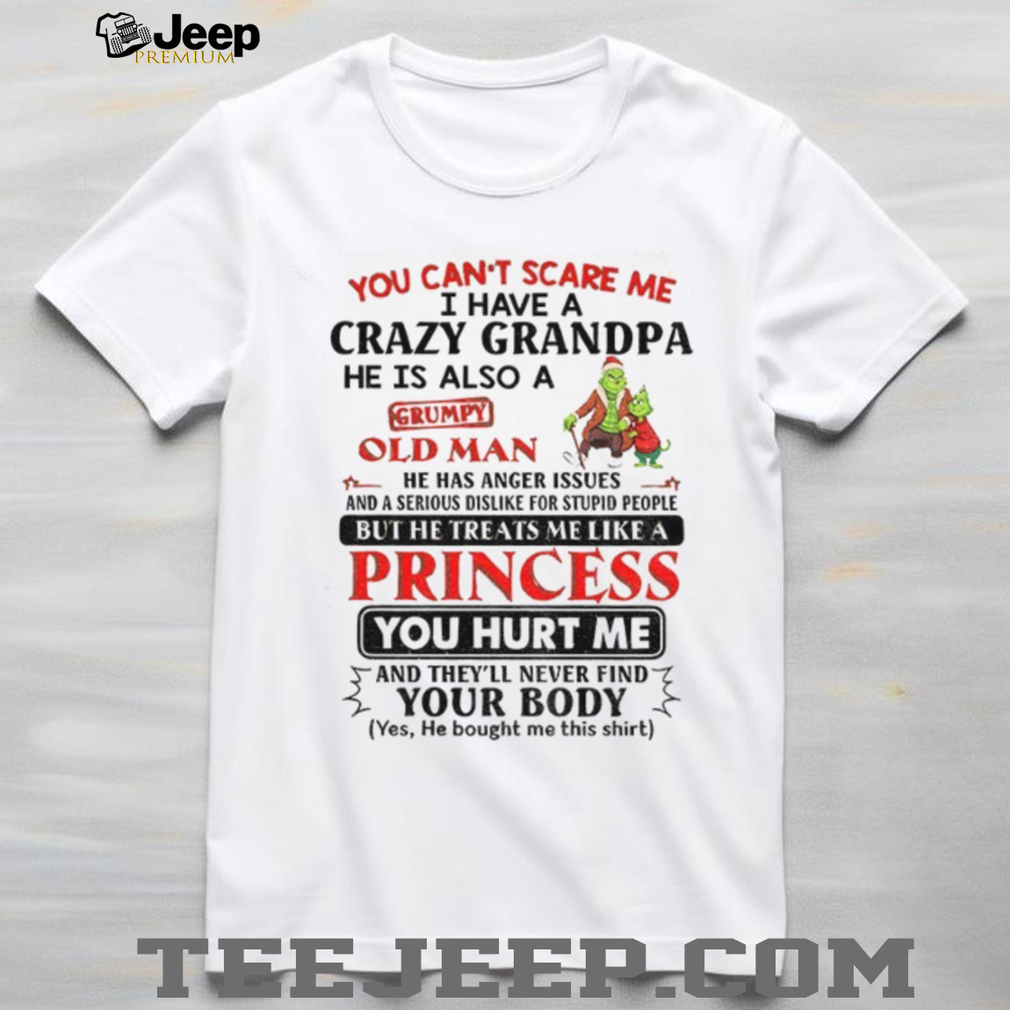 Grinch Santa you can’t scare me I have a crazy grandpa he is also a grumpy old man he has anger issues Christmas shirt Grinch Santa you can’t scare me I have a crazy grandpa he is also a grumpy old man he has anger issues Christmas shirt