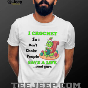 Grinch Xmas I crochet so I don’t choke people save a life send yarn Merry Christmas shirt