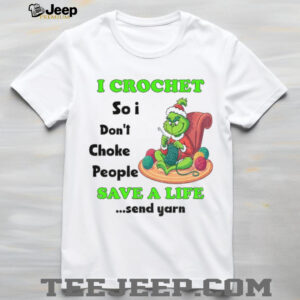 Grinch Xmas I crochet so I don’t choke people save a life send yarn Merry Christmas shirt