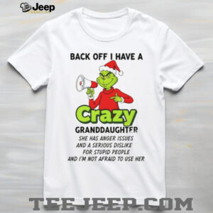 Grinch back off I have a crazy granddaughter she has anger issues and a serious dislike Christmas shirt