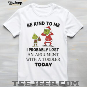 Grinch be kind to me I probably lost an argument with a toddler today Christmas shirt Grinch be kind to me I probably lost an argument with a toddler today Christmas shirt