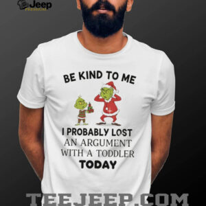 Grinch be kind to me I probably lost an argument with a toddler today Christmas shirt