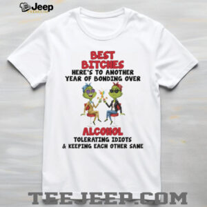 Grinch best bitches here’s to another year of bonding over alcohol tolerating idiots and keeping Merry Christmas shirt