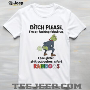 Grinch bitch please I’m so fucking fabulous I pee glitter shit cupcakes and fast rainbows shirt