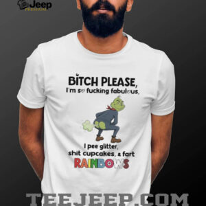 Grinch bitch please I’m so fucking fabulous I pee glitter shit cupcakes and fast rainbows shirt