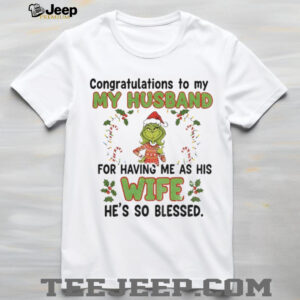 Grinch congratulations to my husband for having me as his wife he’s so blessed Christmas shirt
