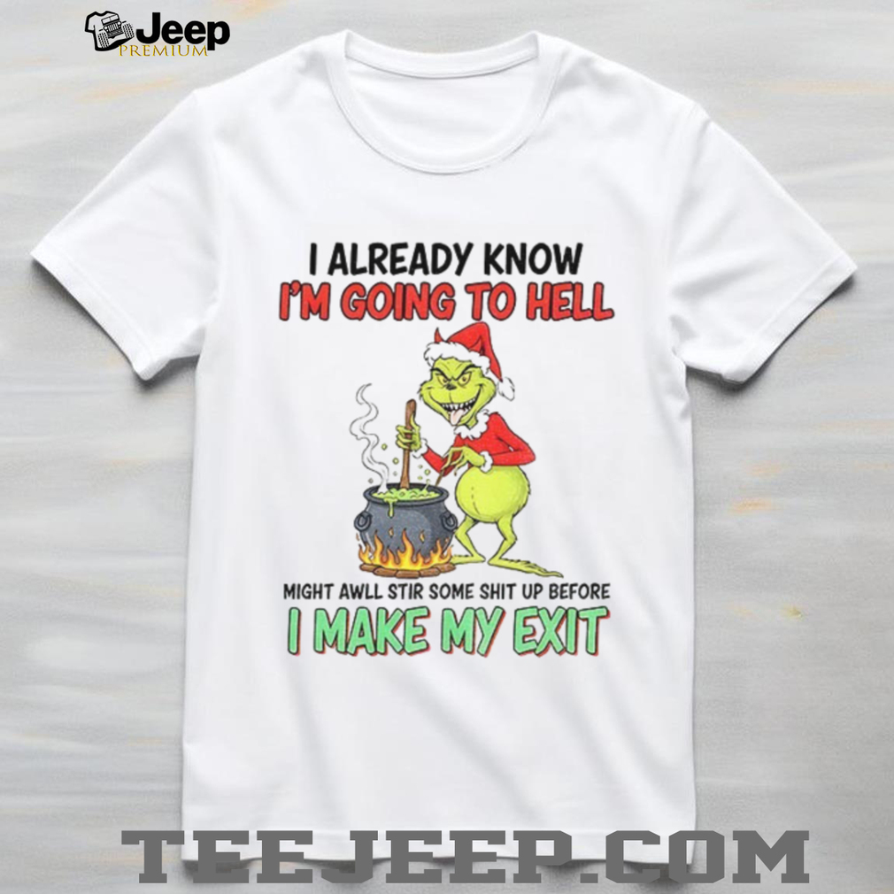 Grinch devil I already know I’m going to hell might awll stir some shit up before Christmas shirt Grinch devil I already know I’m going to hell might awll stir some shit up before Christmas shirt