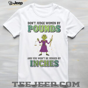 Grinch don’t judge women by pounds and you won’t be judged by inches Merry Christmas shirt